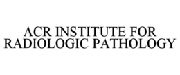ACR INSTITUTE FOR RADIOLOGIC PATHOLOGY trademark