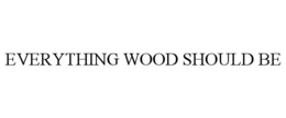 EVERYTHING WOOD SHOULD BE trademark