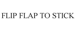 FLIP FLAP TO STICK trademark