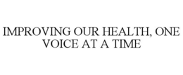 IMPROVING OUR HEALTH, ONE VOICE AT A TIME trademark