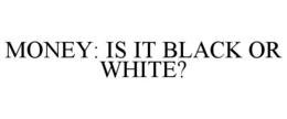 MONEY: IS IT BLACK OR WHITE? trademark