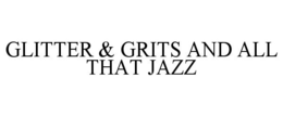 GLITTER & GRITS AND ALL THAT JAZZ trademark