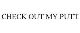 CHECK OUT MY PUTT trademark