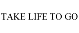 TAKE LIFE TO GO trademark