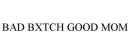 BAD BXTCH GOOD MOM trademark