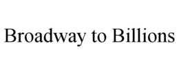 BROADWAY TO BILLIONS trademark