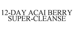 12-DAY ACAI BERRY SUPER-CLEANSE trademark
