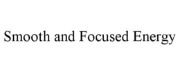 SMOOTH AND FOCUSED ENERGY trademark