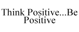 THINK POSITIVE...BE POSITIVE trademark
