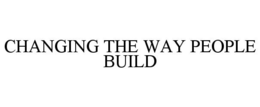 CHANGING THE WAY PEOPLE BUILD trademark