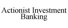 ACTIONIST INVESTMENT BANKING trademark