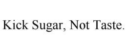 KICK SUGAR, NOT TASTE. trademark