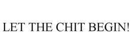 LET THE CHIT BEGIN! trademark