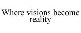 WHERE VISIONS BECOME REALITY trademark
