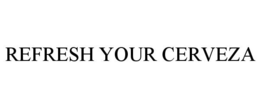 REFRESH YOUR CERVEZA trademark