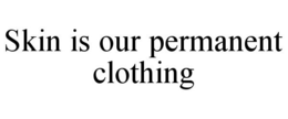 SKIN IS OUR PERMANENT CLOTHING trademark