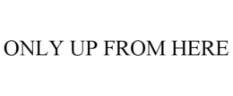 ONLY UP FROM HERE trademark