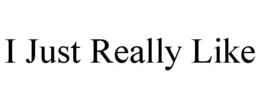 I JUST REALLY LIKE trademark