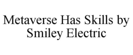 METAVERSE HAS SKILLS BY SMILEY ELECTRIC trademark