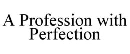 A PROFESSION WITH PERFECTION trademark