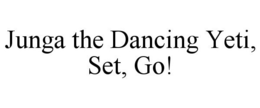 JUNGA THE DANCING YETI, SET, GO! trademark