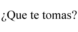 ¿QUE TE TOMAS? trademark