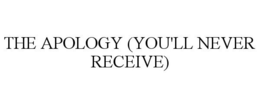 THE APOLOGY (YOU'LL NEVER RECEIVE) trademark