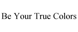 BE YOUR TRUE COLORS trademark