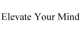 ELEVATE YOUR MIND trademark