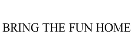 BRING THE FUN HOME trademark
