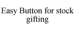 EASY BUTTON FOR STOCK GIFTING trademark