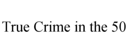 TRUE CRIME IN THE 50 trademark