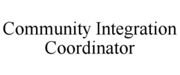 COMMUNITY INTEGRATION COORDINATOR trademark