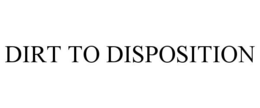 DIRT TO DISPOSITION trademark