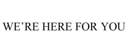 WE'RE HERE FOR YOU trademark