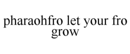 PHARAOHFRO LET YOUR FRO GROW trademark