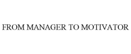 FROM MANAGER TO MOTIVATOR trademark