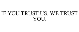 IF YOU TRUST US, WE TRUST YOU. trademark
