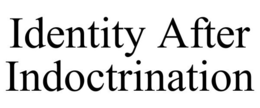 IDENTITY AFTER INDOCTRINATION trademark