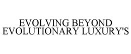 EVOLVING BEYOND EVOLUTIONARY LUXURY'S trademark