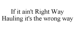 IF IT AIN'T RIGHT WAY HAULING IT'S THE WRONG WAY trademark