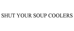 SHUT YOUR SOUP COOLERS trademark