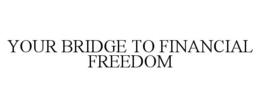 YOUR BRIDGE TO FINANCIAL FREEDOM trademark