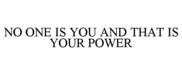 NO ONE IS YOU AND THAT IS YOUR POWER trademark