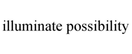 ILLUMINATE POSSIBILITY trademark