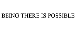 BEING THERE IS POSSIBLE trademark