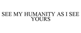 SEE MY HUMANITY AS I SEE YOURS trademark
