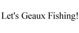 LET'S GEAUX FISHING! trademark