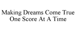 MAKING DREAMS COME TRUE ONE SCORE AT A TIME trademark