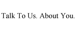 TALK TO US. ABOUT YOU. trademark